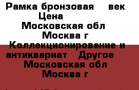 Рамка бронзовая 20 век › Цена ­ 1 800 - Московская обл., Москва г. Коллекционирование и антиквариат » Другое   . Московская обл.,Москва г.